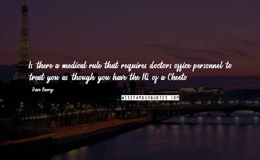 Dave Barry Quotes: Is there a medical rule that requires doctors-office personnel to treat you as though you have the IQ of a Cheeto?