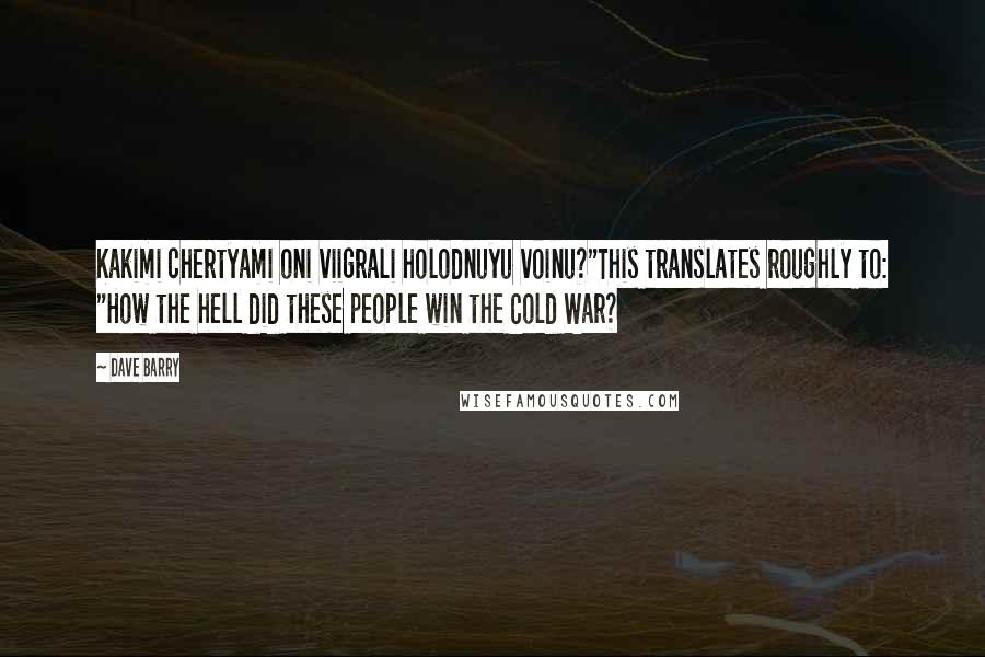 Dave Barry Quotes: Kakimi chertyami oni viigrali holodnuyu voinu?"This translates roughly to: "How the hell did these people win the Cold War?