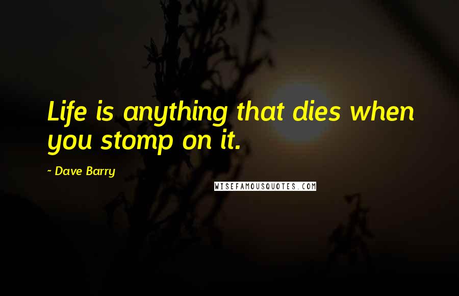 Dave Barry Quotes: Life is anything that dies when you stomp on it.