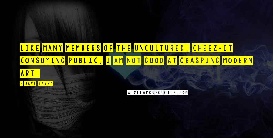 Dave Barry Quotes: Like many members of the uncultured, Cheez-It consuming public, I am not good at grasping modern art.