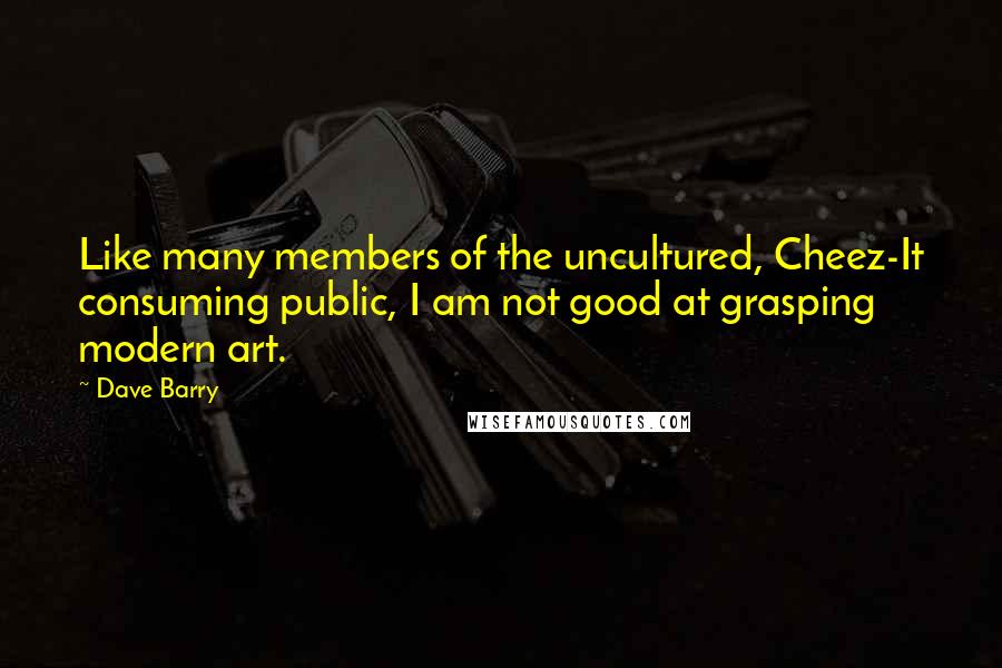 Dave Barry Quotes: Like many members of the uncultured, Cheez-It consuming public, I am not good at grasping modern art.