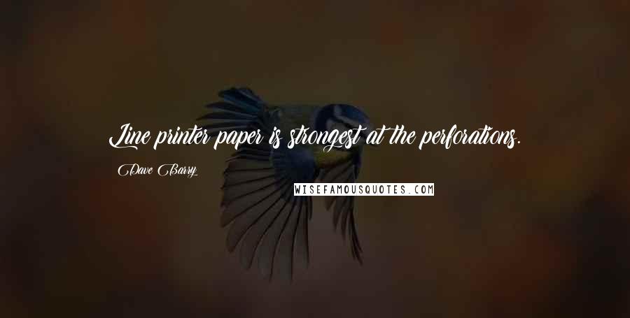 Dave Barry Quotes: Line printer paper is strongest at the perforations.