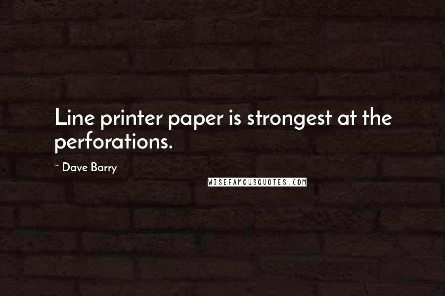 Dave Barry Quotes: Line printer paper is strongest at the perforations.
