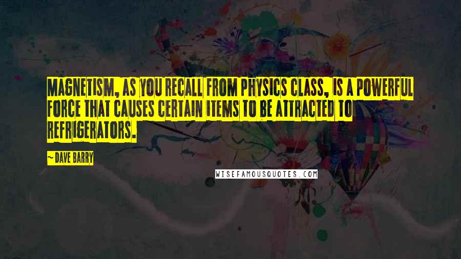 Dave Barry Quotes: Magnetism, as you recall from physics class, is a powerful force that causes certain items to be attracted to refrigerators.