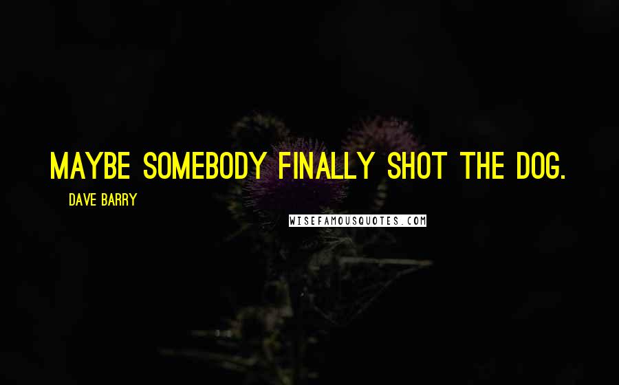 Dave Barry Quotes: maybe somebody finally shot the dog.