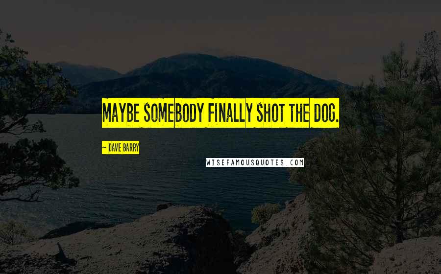 Dave Barry Quotes: maybe somebody finally shot the dog.