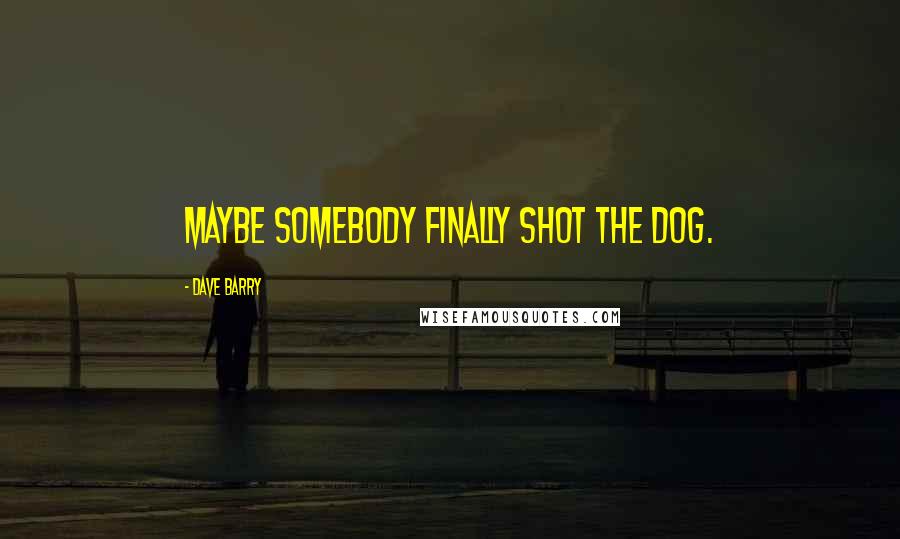 Dave Barry Quotes: maybe somebody finally shot the dog.