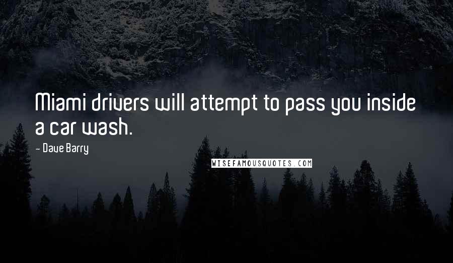 Dave Barry Quotes: Miami drivers will attempt to pass you inside a car wash.