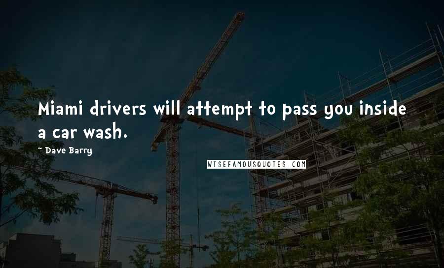 Dave Barry Quotes: Miami drivers will attempt to pass you inside a car wash.