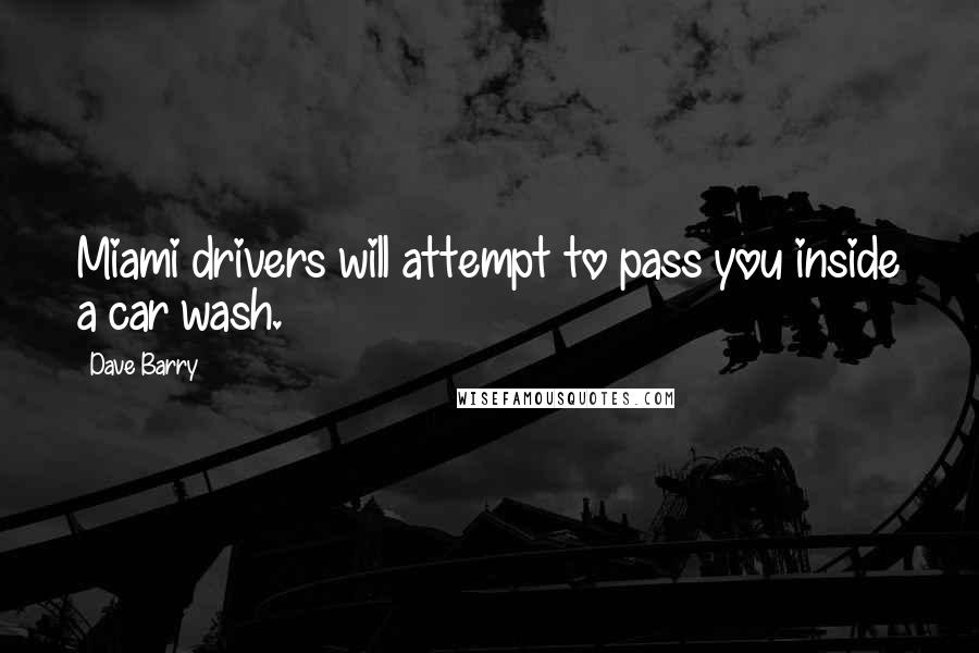 Dave Barry Quotes: Miami drivers will attempt to pass you inside a car wash.