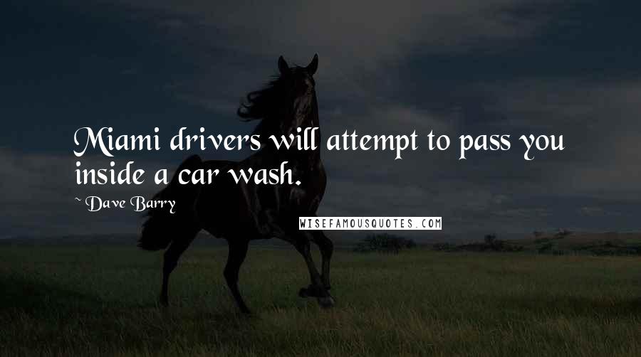 Dave Barry Quotes: Miami drivers will attempt to pass you inside a car wash.