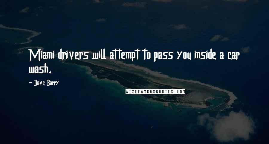 Dave Barry Quotes: Miami drivers will attempt to pass you inside a car wash.