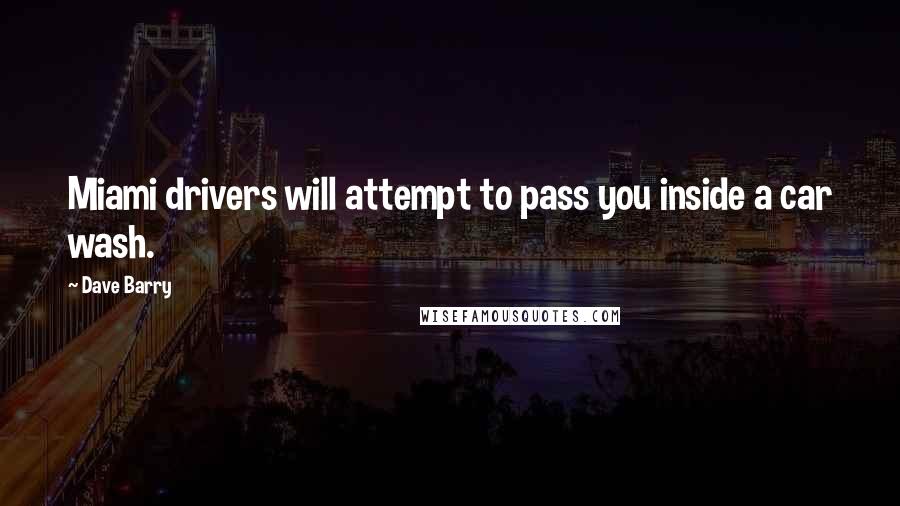 Dave Barry Quotes: Miami drivers will attempt to pass you inside a car wash.