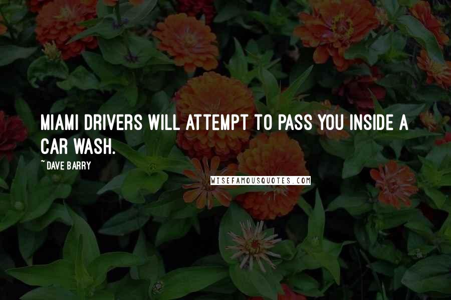 Dave Barry Quotes: Miami drivers will attempt to pass you inside a car wash.