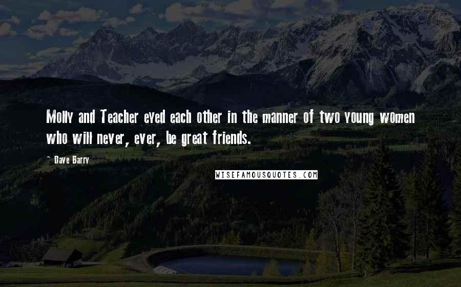 Dave Barry Quotes: Molly and Teacher eyed each other in the manner of two young women who will never, ever, be great friends.