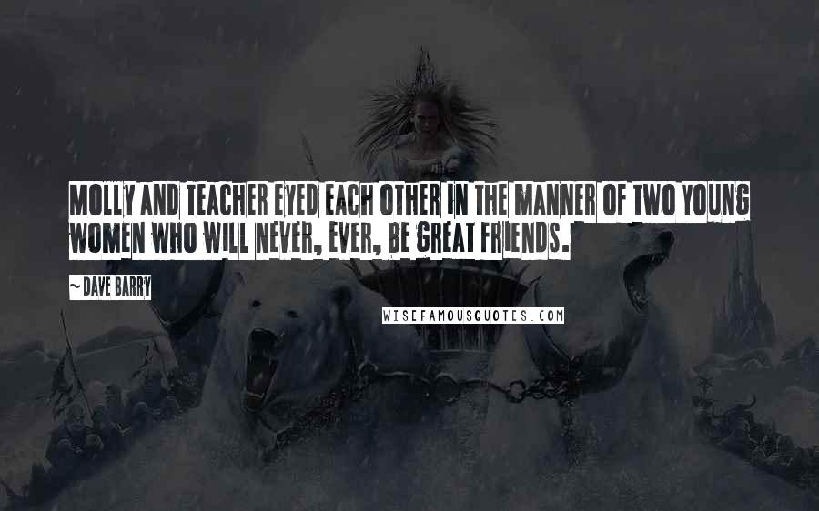 Dave Barry Quotes: Molly and Teacher eyed each other in the manner of two young women who will never, ever, be great friends.