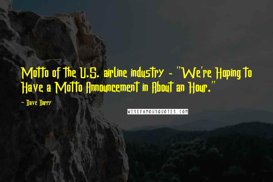 Dave Barry Quotes: Motto of the U.S. airline industry - "We're Hoping to Have a Motto Announcement in About an Hour."