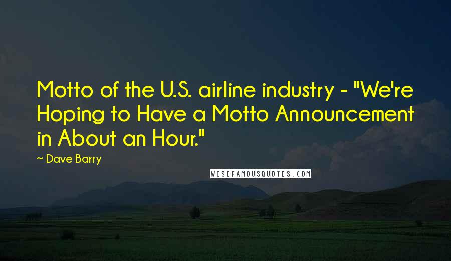 Dave Barry Quotes: Motto of the U.S. airline industry - "We're Hoping to Have a Motto Announcement in About an Hour."