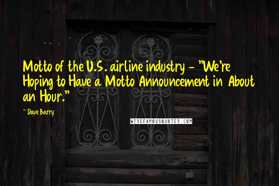 Dave Barry Quotes: Motto of the U.S. airline industry - "We're Hoping to Have a Motto Announcement in About an Hour."