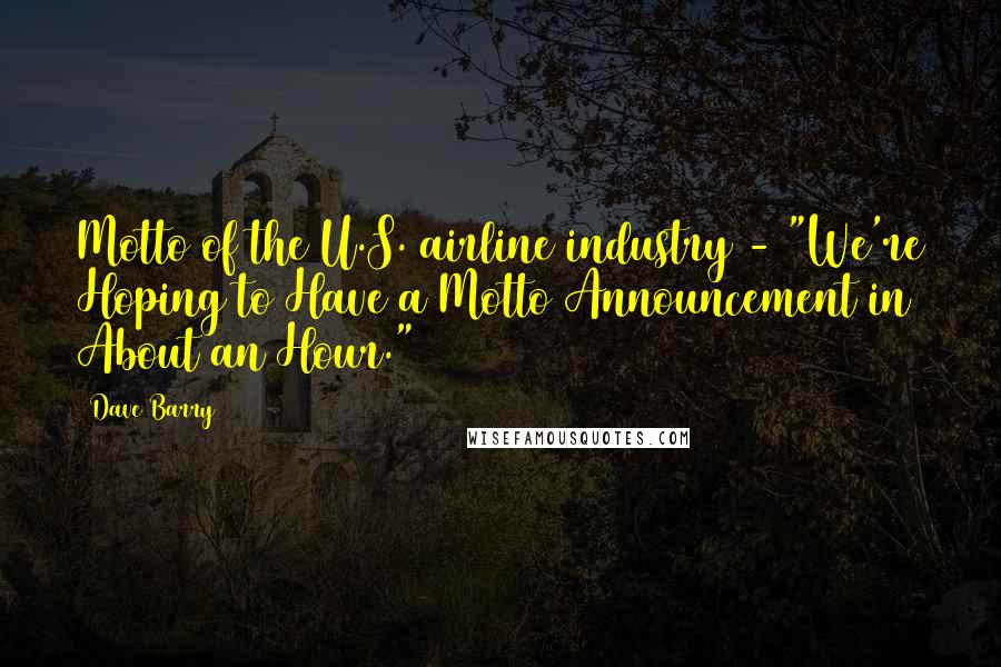 Dave Barry Quotes: Motto of the U.S. airline industry - "We're Hoping to Have a Motto Announcement in About an Hour."