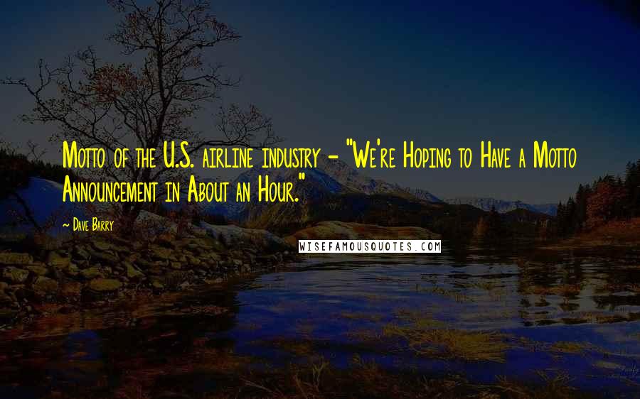 Dave Barry Quotes: Motto of the U.S. airline industry - "We're Hoping to Have a Motto Announcement in About an Hour."