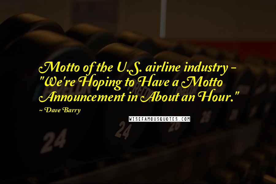 Dave Barry Quotes: Motto of the U.S. airline industry - "We're Hoping to Have a Motto Announcement in About an Hour."