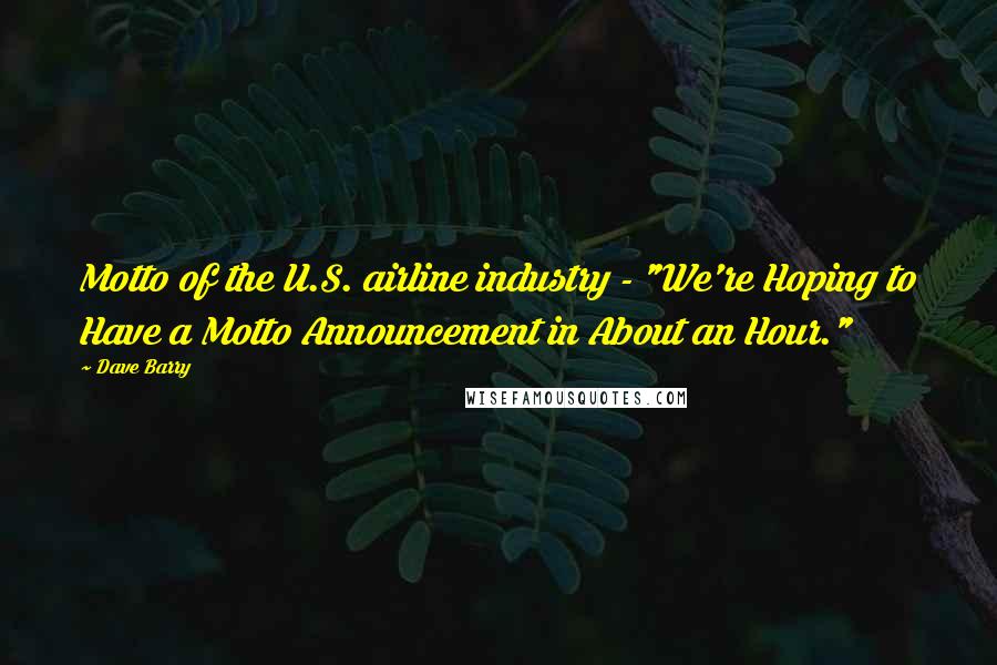 Dave Barry Quotes: Motto of the U.S. airline industry - "We're Hoping to Have a Motto Announcement in About an Hour."