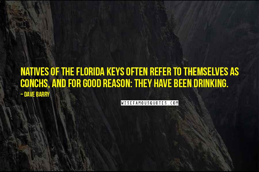Dave Barry Quotes: Natives of the Florida Keys often refer to themselves as Conchs, and for good reason: They have been drinking.