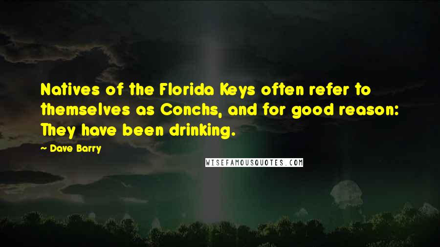 Dave Barry Quotes: Natives of the Florida Keys often refer to themselves as Conchs, and for good reason: They have been drinking.