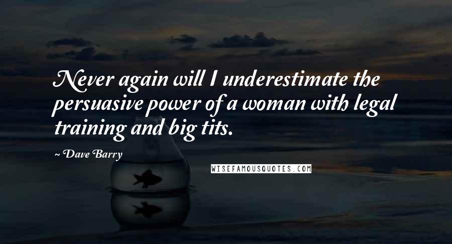 Dave Barry Quotes: Never again will I underestimate the persuasive power of a woman with legal training and big tits.