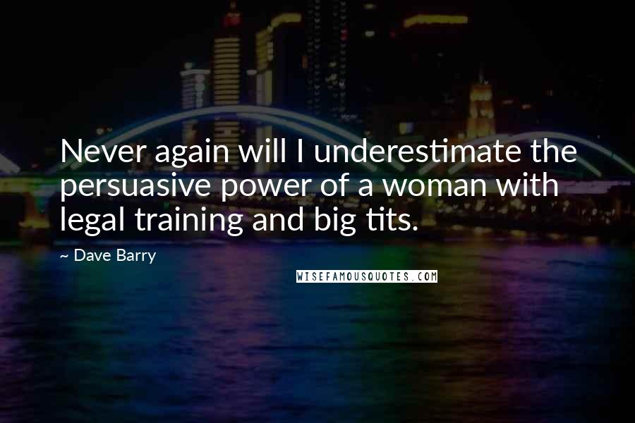 Dave Barry Quotes: Never again will I underestimate the persuasive power of a woman with legal training and big tits.