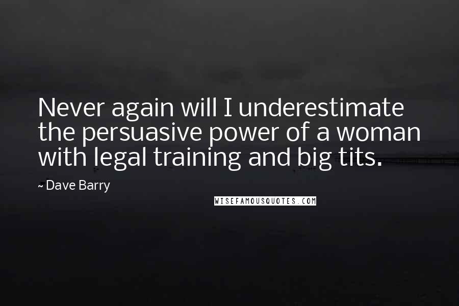 Dave Barry Quotes: Never again will I underestimate the persuasive power of a woman with legal training and big tits.