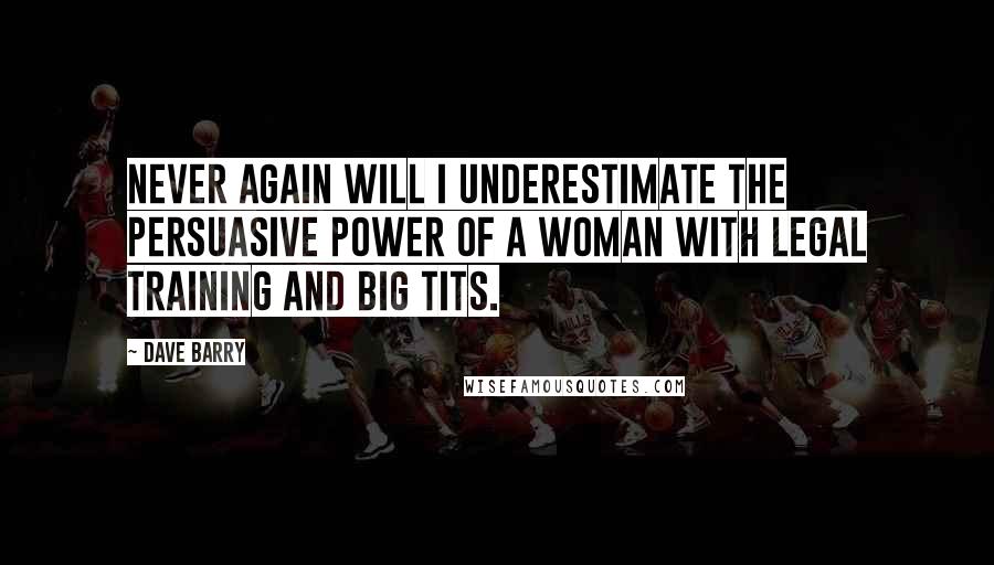 Dave Barry Quotes: Never again will I underestimate the persuasive power of a woman with legal training and big tits.