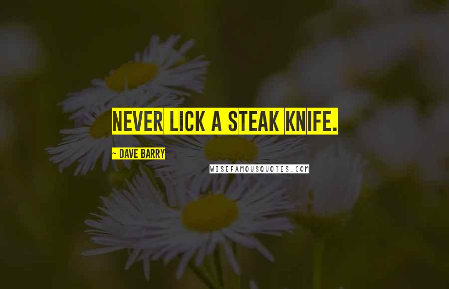 Dave Barry Quotes: Never lick a steak knife.