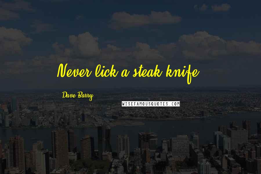 Dave Barry Quotes: Never lick a steak knife.