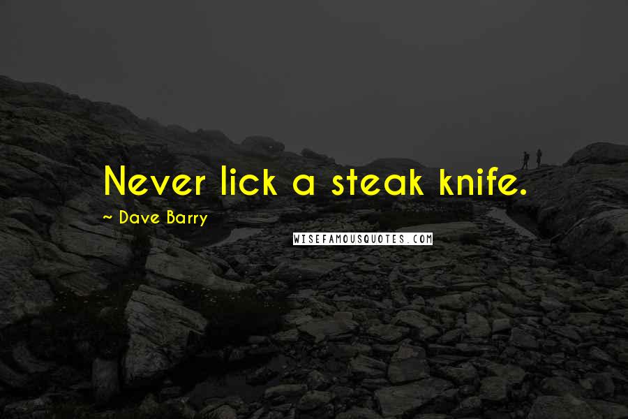 Dave Barry Quotes: Never lick a steak knife.