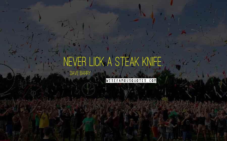 Dave Barry Quotes: Never lick a steak knife.
