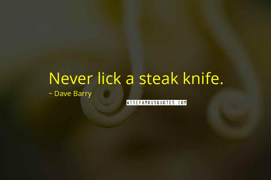 Dave Barry Quotes: Never lick a steak knife.