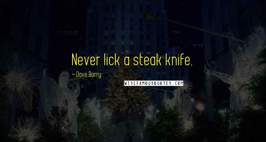 Dave Barry Quotes: Never lick a steak knife.