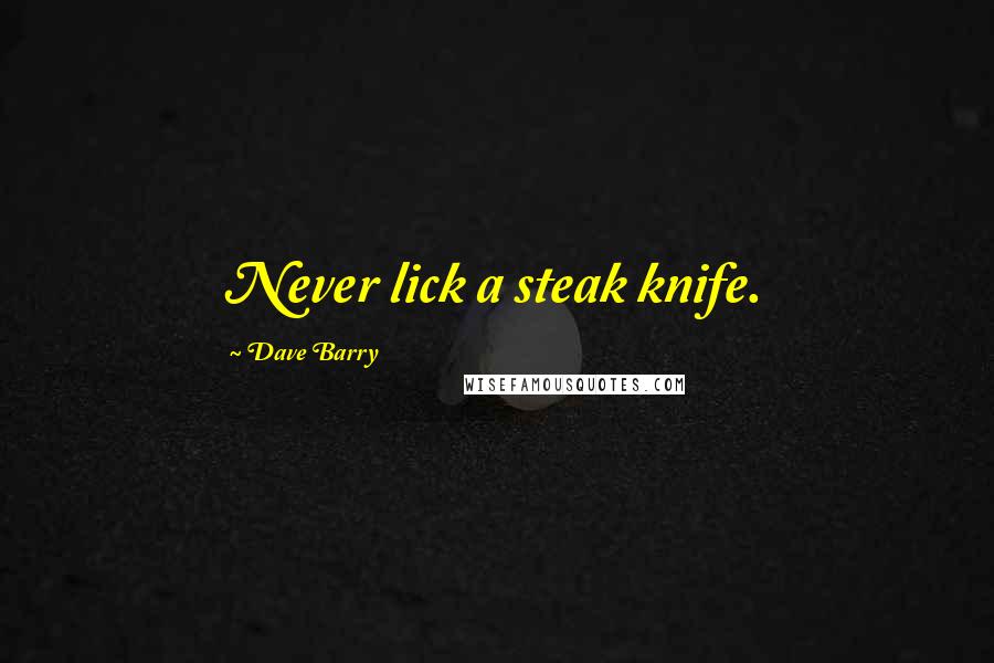 Dave Barry Quotes: Never lick a steak knife.
