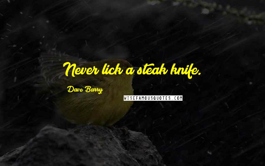 Dave Barry Quotes: Never lick a steak knife.