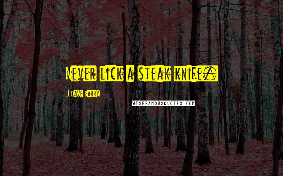 Dave Barry Quotes: Never lick a steak knife.