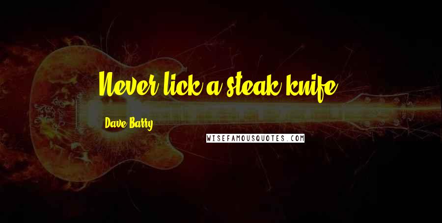 Dave Barry Quotes: Never lick a steak knife.