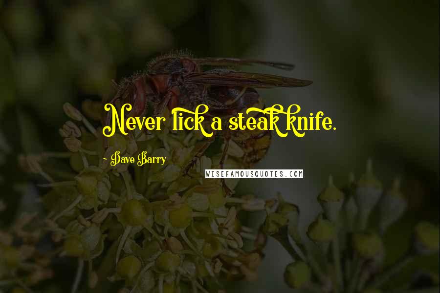 Dave Barry Quotes: Never lick a steak knife.