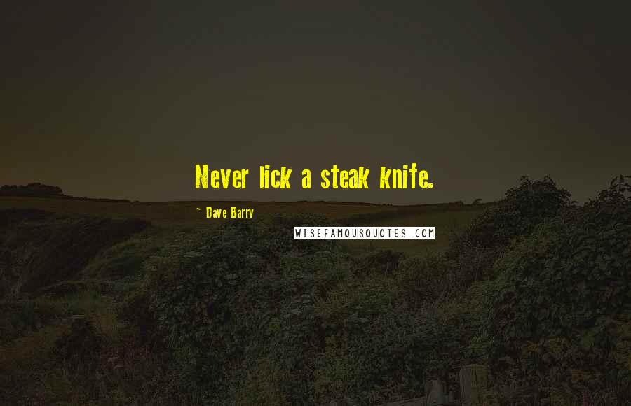 Dave Barry Quotes: Never lick a steak knife.