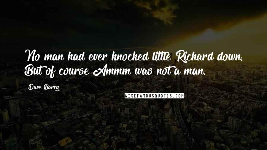 Dave Barry Quotes: No man had ever knocked little Richard down. But of course Ammm was not a man.