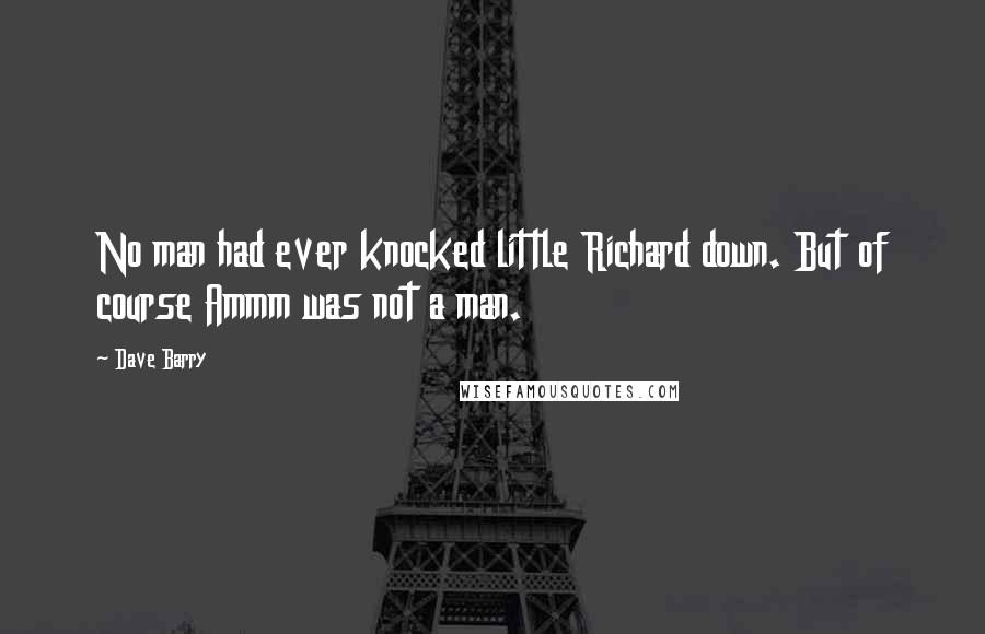 Dave Barry Quotes: No man had ever knocked little Richard down. But of course Ammm was not a man.