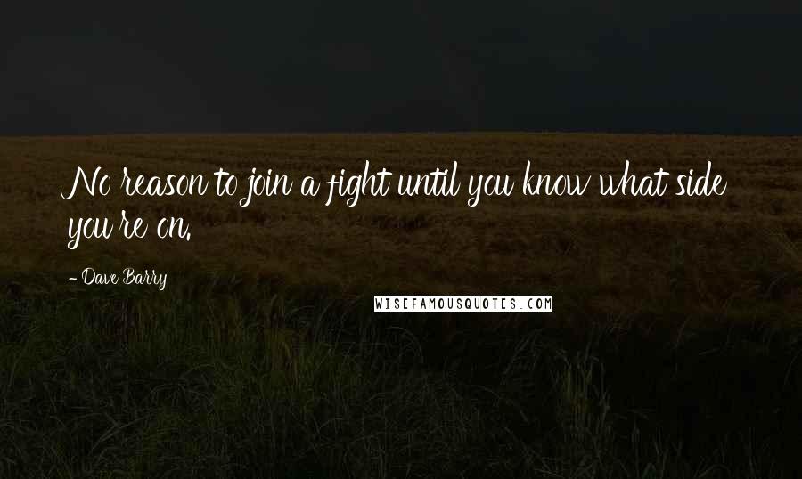 Dave Barry Quotes: No reason to join a fight until you know what side you're on.