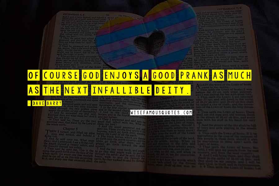 Dave Barry Quotes: Of course God enjoys a good prank as much as the next infallible deity.