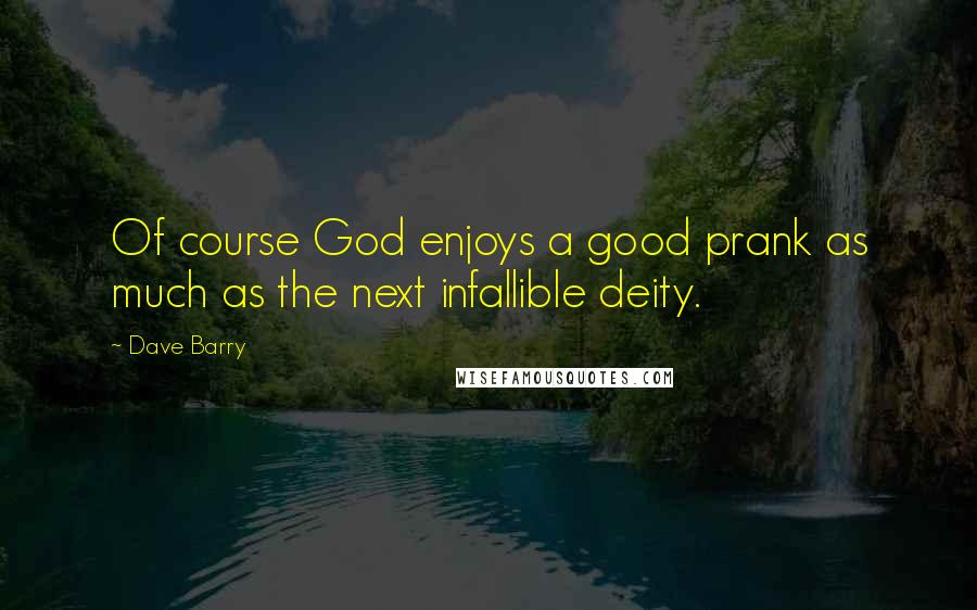 Dave Barry Quotes: Of course God enjoys a good prank as much as the next infallible deity.